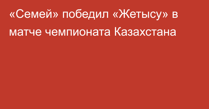 «Семей» победил «Жетысу» в матче чемпионата Казахстана