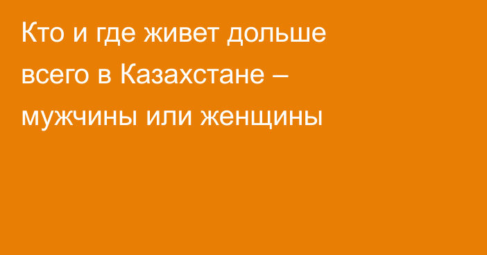 Кто и где живет дольше всего в Казахстане – мужчины или женщины