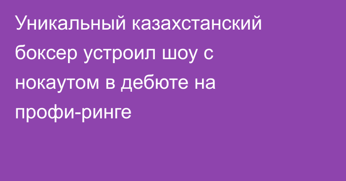 Уникальный казахстанский боксер устроил шоу с нокаутом в дебюте на профи-ринге