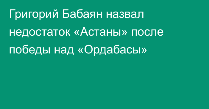 Григорий Бабаян назвал недостаток «Астаны» после победы над «Ордабасы»