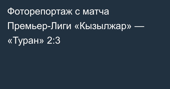 Фоторепортаж с матча Премьер-Лиги «Кызылжар» — «Туран» 2:3