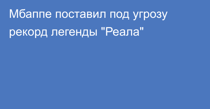 Мбаппе поставил под угрозу рекорд легенды 