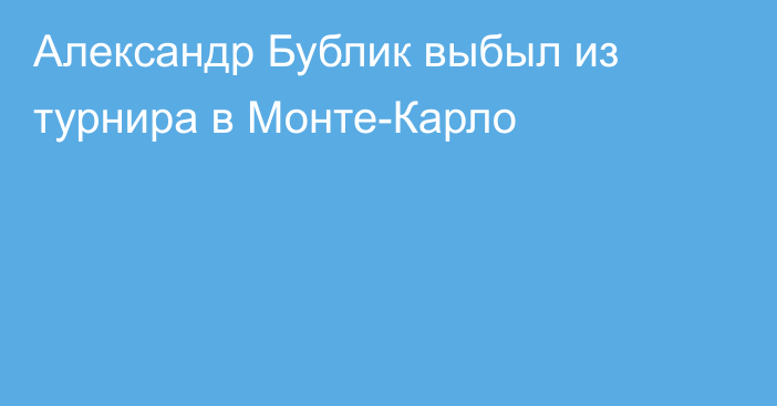 Александр Бублик выбыл из турнира в Монте-Карло