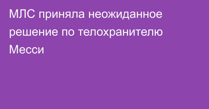МЛС приняла неожиданное решение по телохранителю Месси