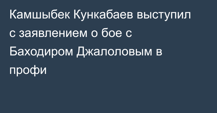 Камшыбек Кункабаев выступил с заявлением о бое с Баходиром Джалоловым в профи
