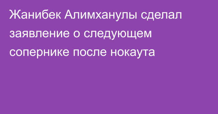 Жанибек Алимханулы сделал заявление о следующем сопернике после нокаута