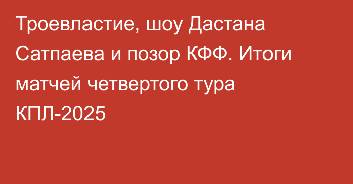Троевластие, шоу Дастана Сатпаева и позор КФФ. Итоги матчей четвертого тура КПЛ-2025