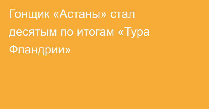 Гонщик «Астаны» стал десятым по итогам «Тура Фландрии»