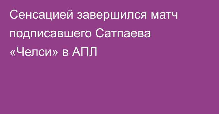 Сенсацией завершился матч подписавшего Сатпаева «Челси» в АПЛ