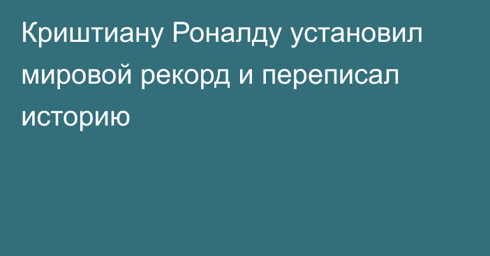 Криштиану Роналду установил мировой рекорд и переписал историю