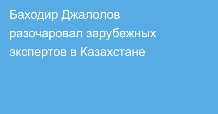 Баходир Джалолов разочаровал зарубежных экспертов в Казахстане