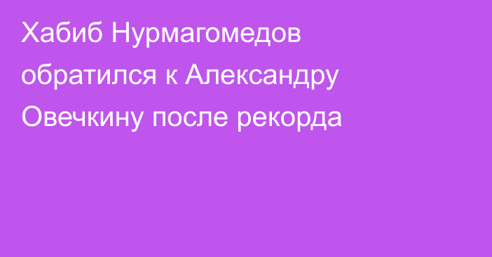 Хабиб Нурмагомедов обратился к Александру Овечкину после рекорда
