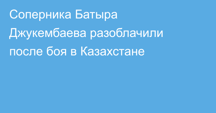 Соперника Батыра Джукембаева разоблачили после боя в Казахстане