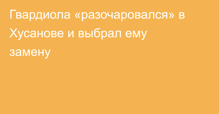 Гвардиола «разочаровался» в Хусанове и выбрал ему замену