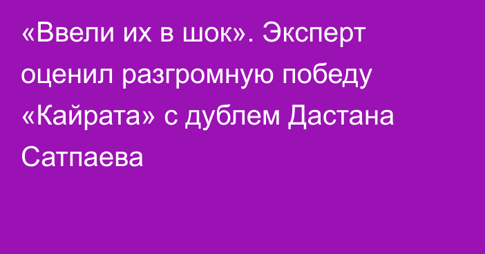 «Ввели их в шок». Эксперт оценил разгромную победу «Кайрата» с дублем Дастана Сатпаева