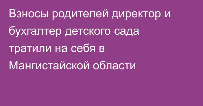 Взносы родителей директор и бухгалтер детского сада тратили на себя в Мангистайской области