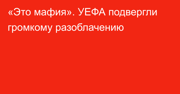 «Это мафия». УЕФА подвергли громкому разоблачению