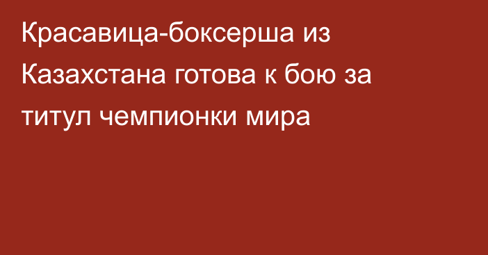 Красавица-боксерша из Казахстана готова к бою за титул чемпионки мира