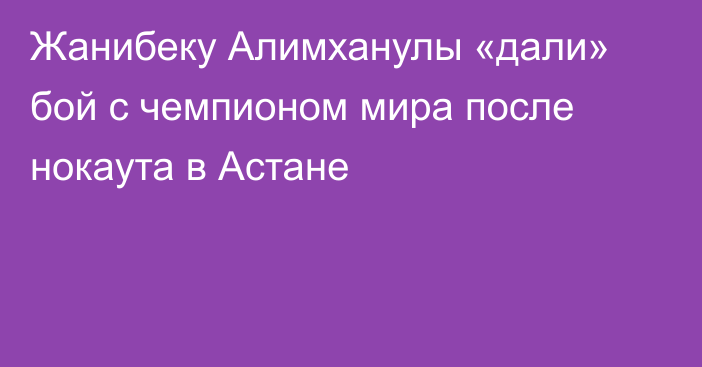 Жанибеку Алимханулы «дали» бой с чемпионом мира после нокаута в Астане