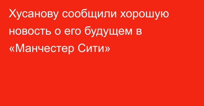 Хусанову сообщили хорошую новость о его будущем в «Манчестер Сити»