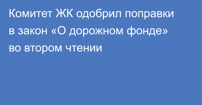 Комитет ЖК одобрил поправки в закон «О дорожном фонде» во втором чтении
