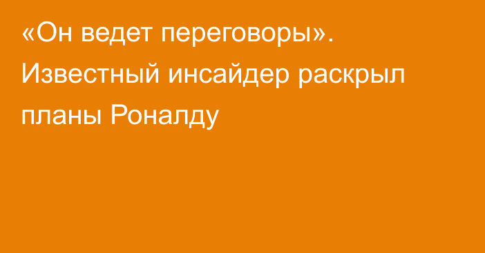 «Он ведет переговоры». Известный инсайдер раскрыл планы Роналду