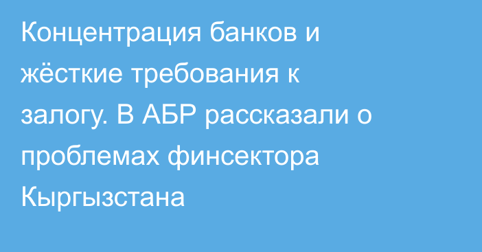 Концентрация банков и жёсткие требования к залогу. В АБР рассказали о проблемах финсектора Кыргызстана