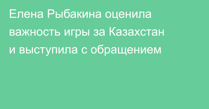 Елена Рыбакина оценила важность игры за Казахстан и выступила с обращением