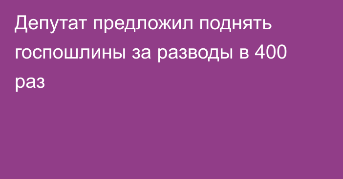 Депутат предложил поднять госпошлины за разводы в 400 раз