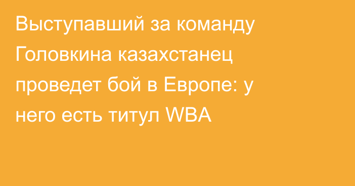 Выступавший за команду Головкина казахстанец проведет бой в Европе: у него есть титул WBA