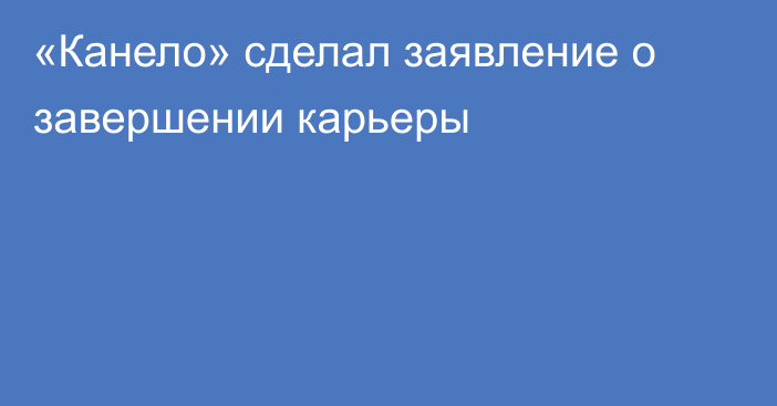 «Канело» сделал заявление о завершении карьеры