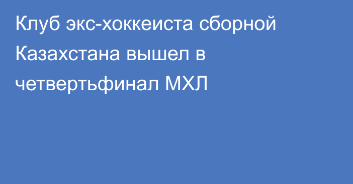 Клуб экс-хоккеиста сборной Казахстана вышел в четвертьфинал МХЛ
