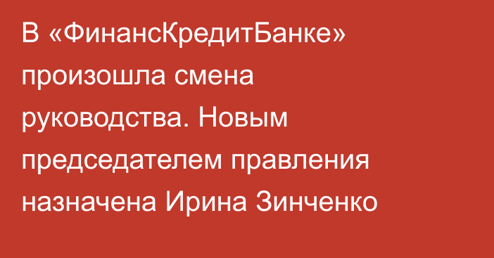 В «ФинансКредитБанке» произошла смена руководства. Новым председателем правления назначена Ирина Зинченко