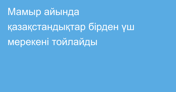 Мамыр айында қазақстандықтар бірден үш мерекені тойлайды