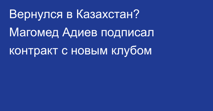 Вернулся в Казахстан? Магомед Адиев подписал контракт с новым клубом