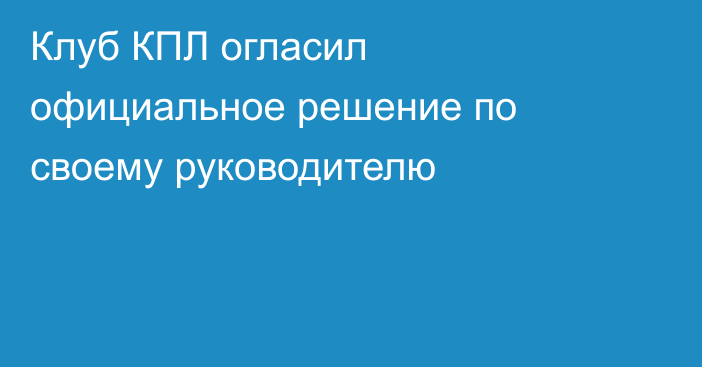 Клуб КПЛ огласил официальное решение по своему руководителю