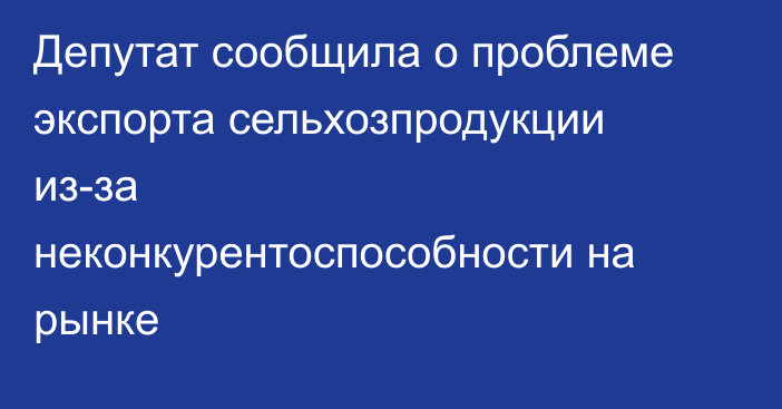 Депутат сообщила о проблеме экспорта сельхозпродукции из-за неконкурентоспособности на рынке