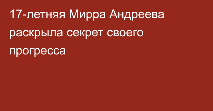 17-летняя Мирра Андреева раскрыла секрет своего прогресса
