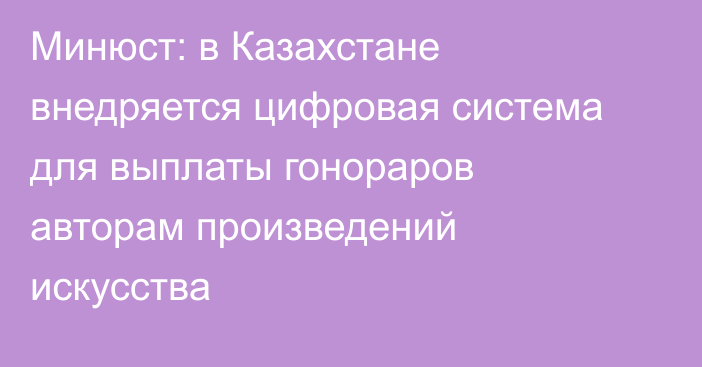 Минюст: в Казахстане внедряется цифровая система для выплаты гонораров авторам произведений искусства