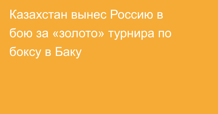 Казахстан вынес Россию в бою за «золото» турнира по боксу в Баку