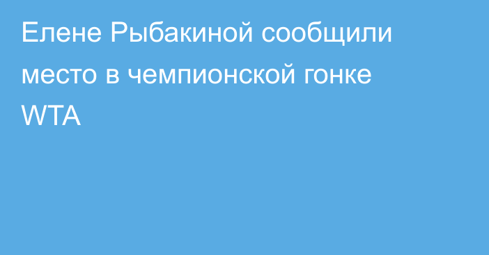 Елене Рыбакиной сообщили место в чемпионской гонке WTA