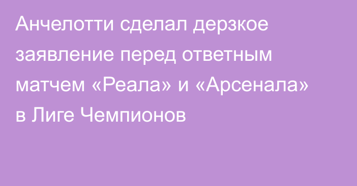 Анчелотти сделал дерзкое заявление перед ответным матчем «Реала» и «Арсенала» в Лиге Чемпионов