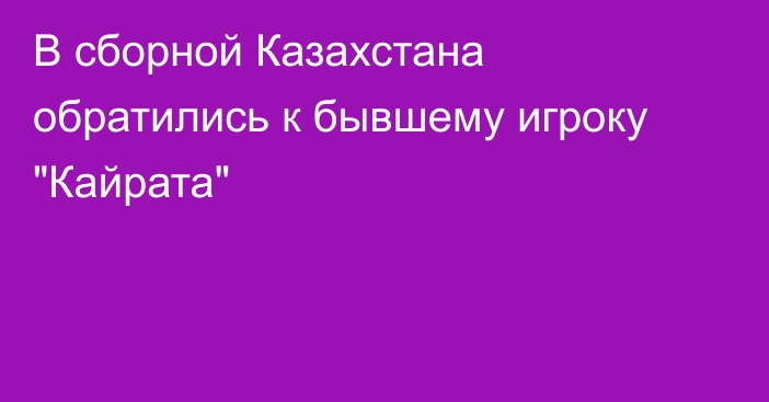 В сборной Казахстана обратились к бывшему игроку 