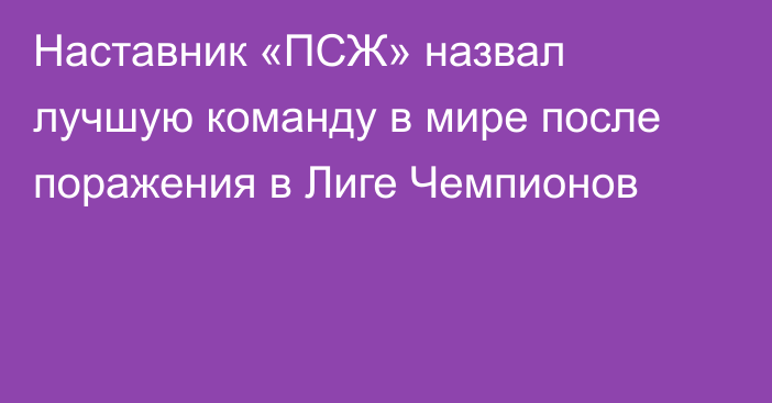 Наставник «ПСЖ» назвал лучшую команду в мире после поражения в Лиге Чемпионов