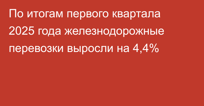 По итогам первого квартала 2025 года железнодорожные перевозки выросли на 4,4%