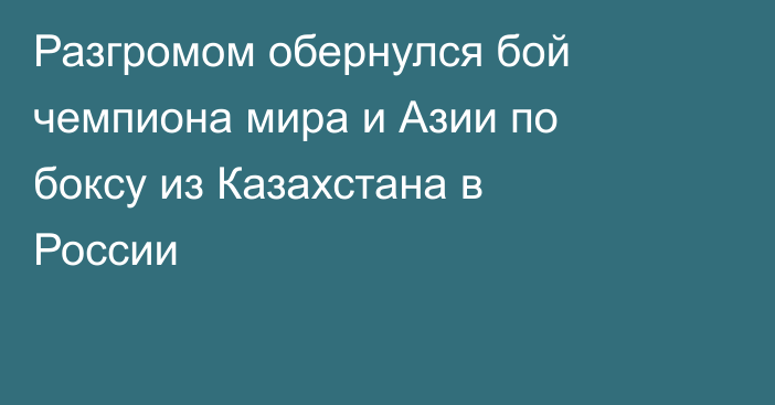 Разгромом обернулся бой чемпиона мира и Азии по боксу из Казахстана в России