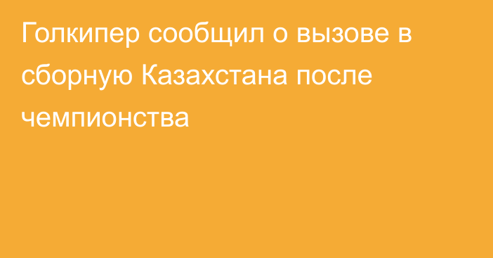 Голкипер сообщил о вызове в сборную Казахстана после чемпионства