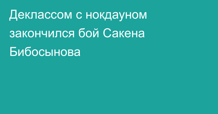 Деклассом с нокдауном закончился бой Сакена Бибосынова