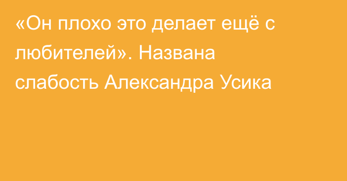 «Он плохо это делает ещё с любителей». Названа слабость Александра Усика