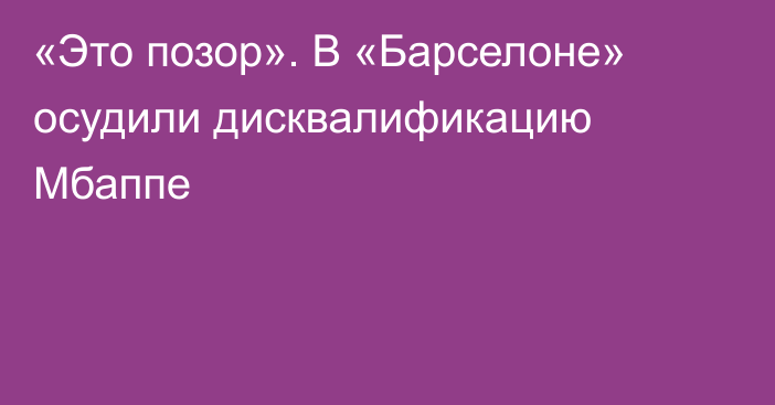 «Это позор». В «Барселоне» осудили дисквалификацию Мбаппе